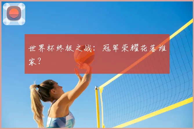 世界杯终极之战:冠军荣耀花落谁家?