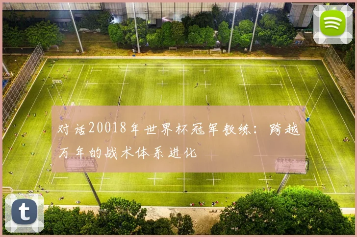 对话20018年世界杯冠军教练:跨越万年的战术体系进化
