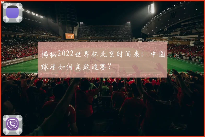 揭秘2022世界杯北京时间表：中国球迷如何高效追赛？