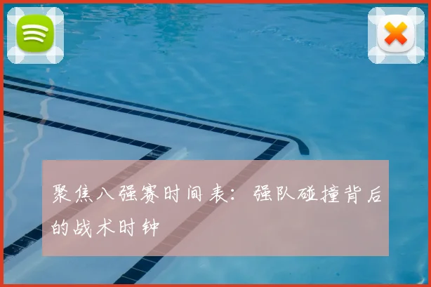 聚焦八强赛时间表:强队碰撞背后的战术时钟