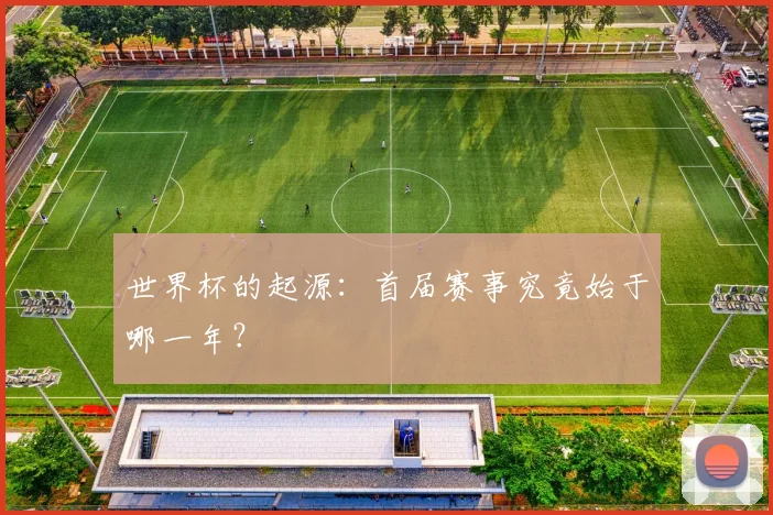 世界杯的起源：首届赛事究竟始于哪一年？