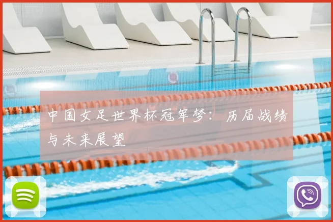 中国女足世界杯冠军梦：历届战绩与未来展望