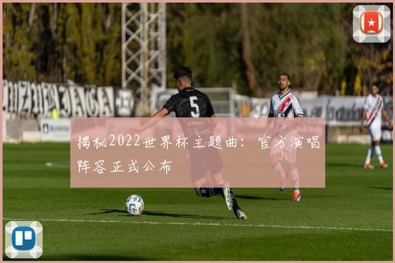 揭秘2022世界杯主题曲：官方演唱阵容正式公布