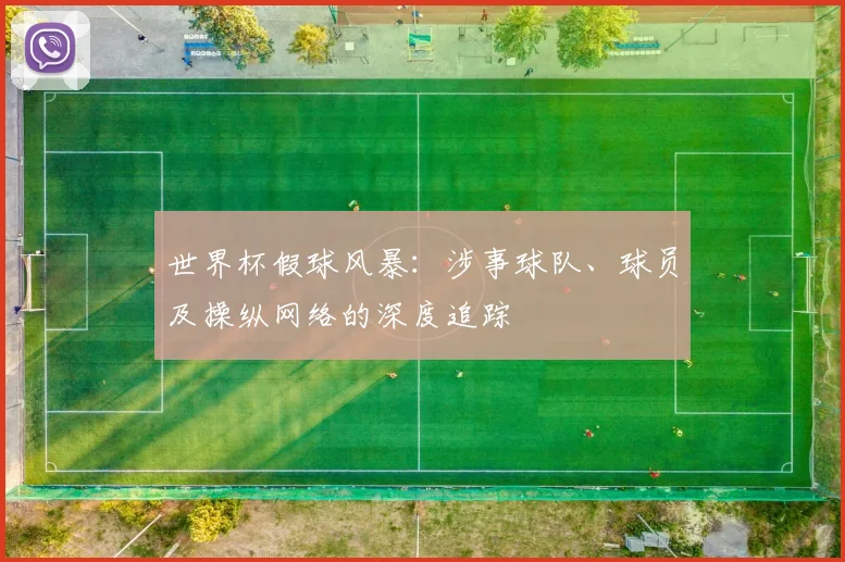 世界杯假球风暴：涉事球队、球员及操纵网络的深度追踪