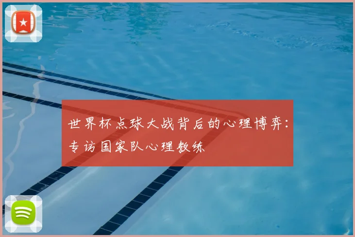 世界杯点球大战背后的心理博弈:专访国家队心理教练