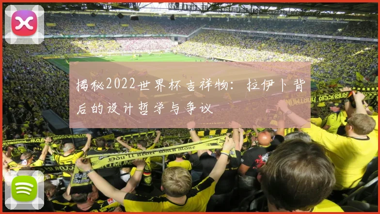 揭秘2022世界杯吉祥物：拉伊卜背后的设计哲学与争议