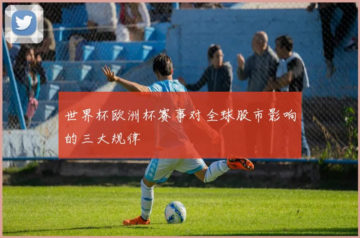 世界杯欧洲杯赛事对全球股市影响的三大规律