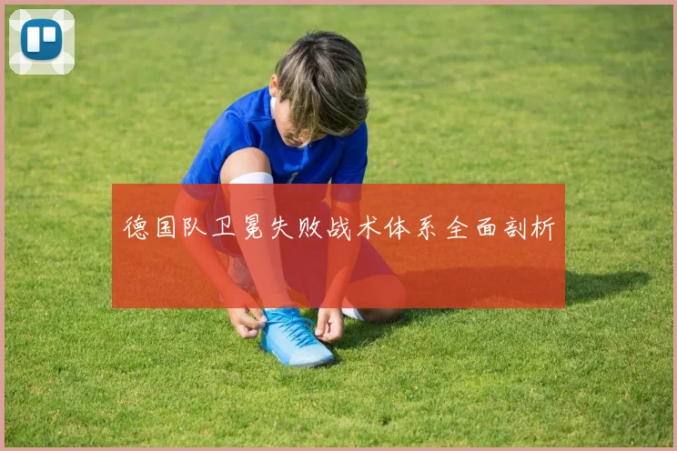 德国队卫冕失败战术体系全面剖析
