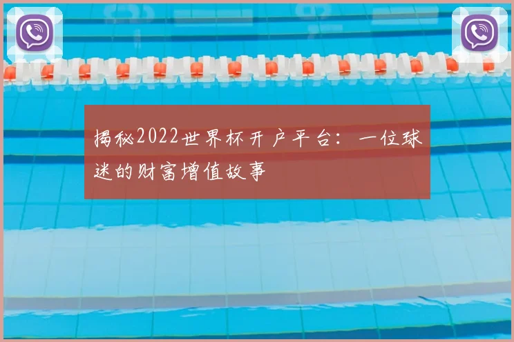 揭秘2022世界杯开户平台：一位球迷的财富增值故事
