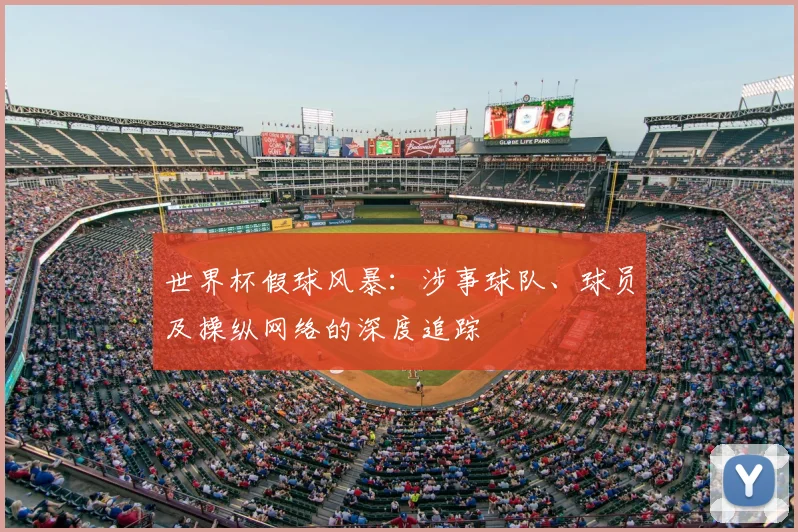 世界杯假球风暴:涉事球队、球员及操纵网络的深度追踪