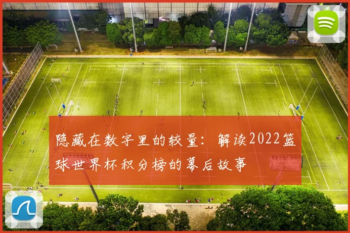 隐藏在数字里的较量：解读2022篮球世界杯积分榜的幕后故事