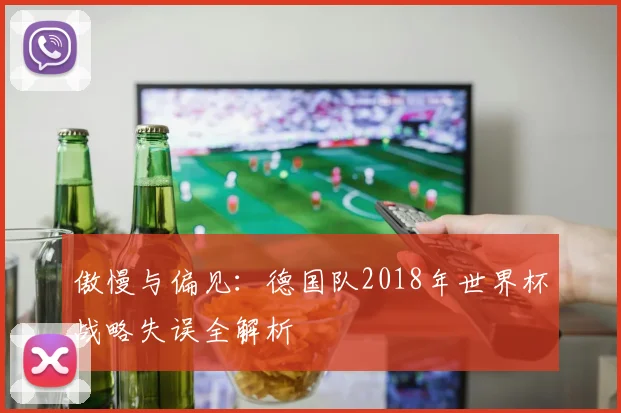 傲慢与偏见:德国队2018年世界杯战略失误全解析