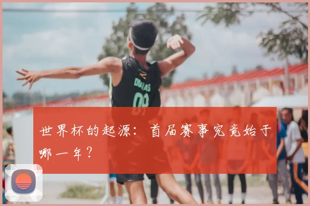 世界杯的起源:首届赛事究竟始于哪一年?