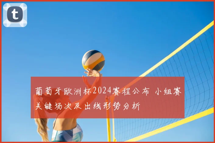 葡萄牙欧洲杯2024赛程公布 小组赛关键场次及出线形势分析