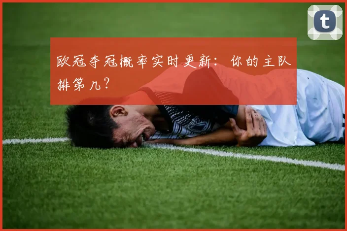 欧冠夺冠概率实时更新：你的主队排第几？