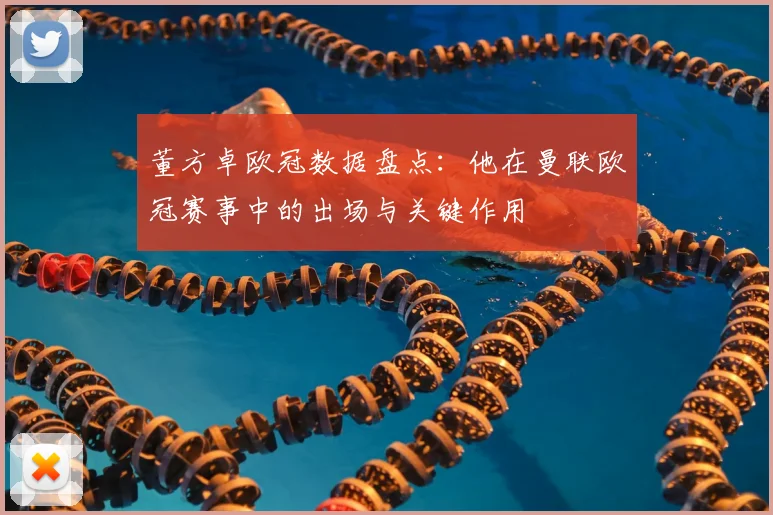 董方卓欧冠数据盘点：他在曼联欧冠赛事中的出场与关键作用