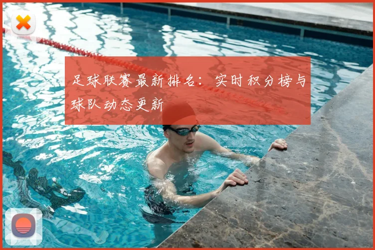足球联赛最新排名:实时积分榜与球队动态更新