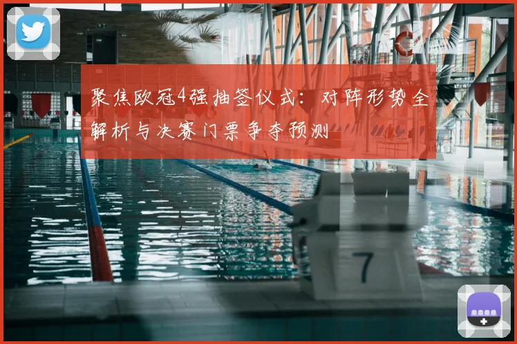 聚焦欧冠4强抽签仪式：对阵形势全解析与决赛门票争夺预测