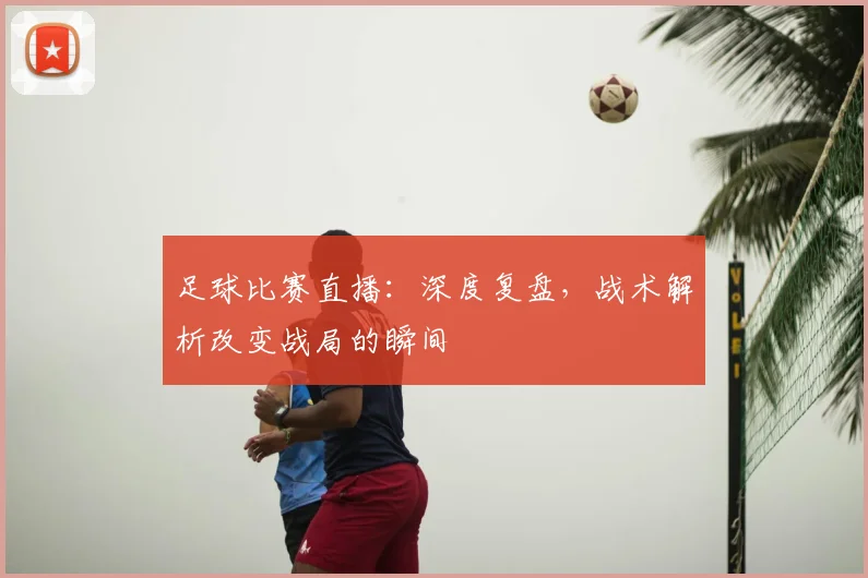足球比赛直播:深度复盘,战术解析改变战局的瞬间