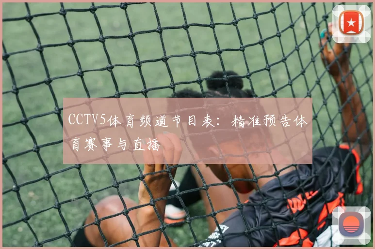 CCTV5体育频道节目表：精准预告体育赛事与直播