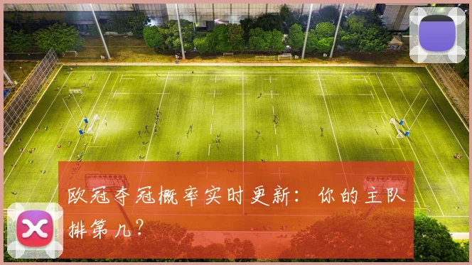 欧冠夺冠概率实时更新：你的主队排第几？