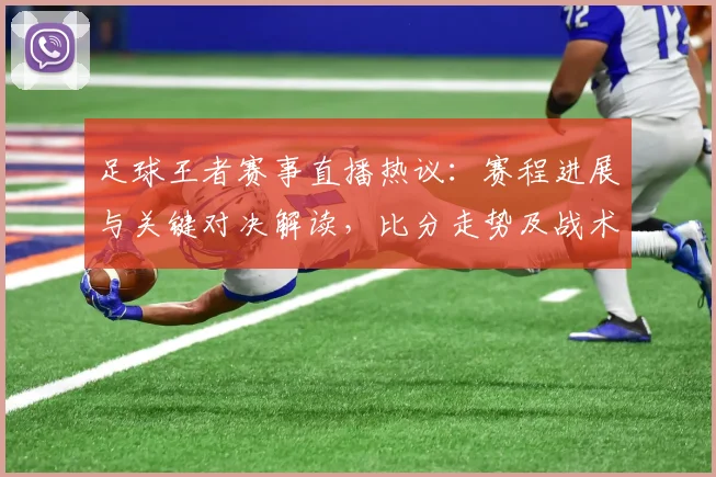 足球王者赛事直播热议：赛程进展与关键对决解读，比分走势及战术变化看点