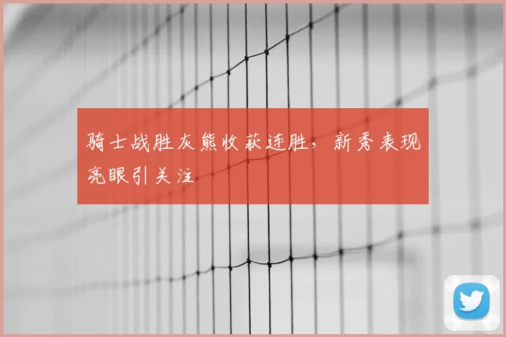 骑士战胜灰熊收获连胜，新秀表现亮眼引关注