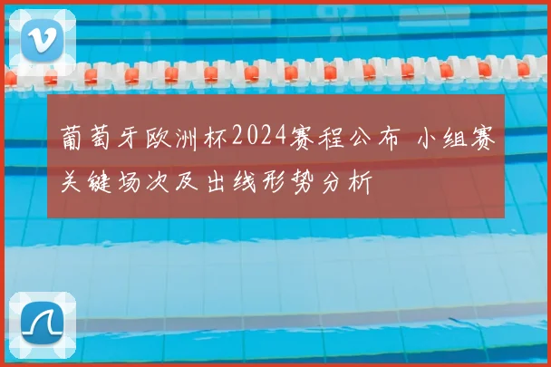 葡萄牙欧洲杯2024赛程公布 小组赛关键场次及出线形势分析