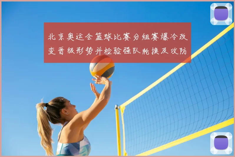 北京奥运会篮球比赛分组赛爆冷改变晋级形势并检验强队轮换及攻防调整