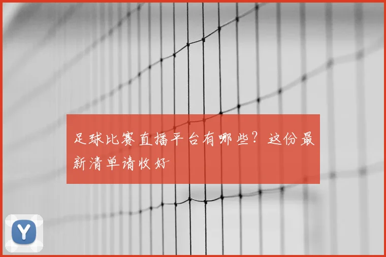 足球比赛直播平台有哪些？这份最新清单请收好