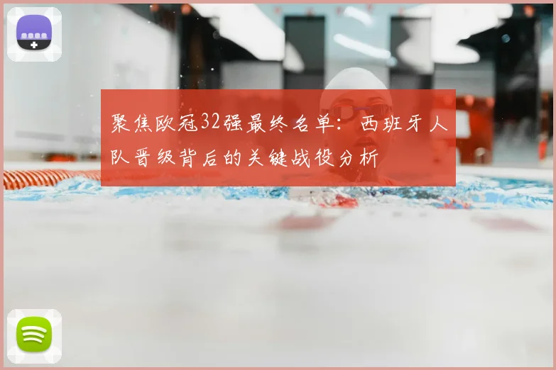 聚焦欧冠32强最终名单：西班牙人队晋级背后的关键战役分析