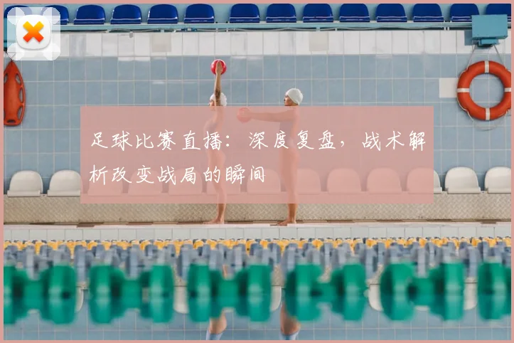 足球比赛直播：深度复盘，战术解析改变战局的瞬间