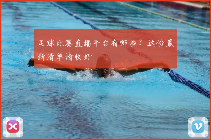 足球比赛直播平台有哪些？这份最新清单请收好