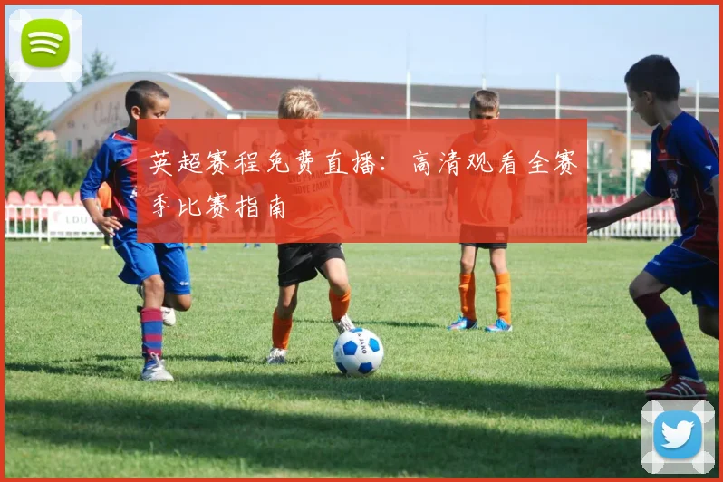 英超赛程免费直播：高清观看全赛季比赛指南