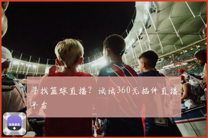 寻找篮球直播？试试360无插件直播平台